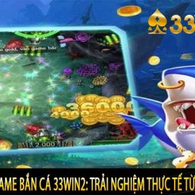 Review Game Bắn Cá 33WIN2: Trải Nghiệm Thực Tế Từ A-Z
