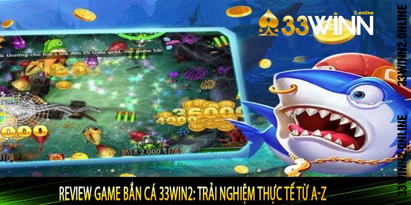 Review Game Bắn Cá 33WIN2: Trải Nghiệm Thực Tế Từ A-Z